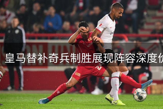 皇马替补奇兵制胜展现阵容深度价值